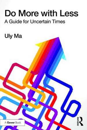 Do More with Less: A Guide for Uncertain Times de Uly Ma