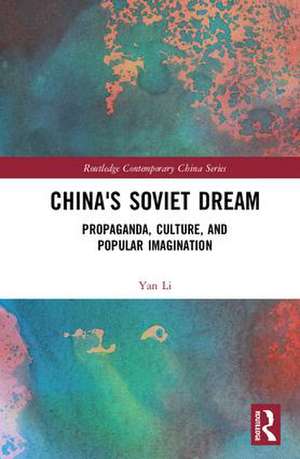 China's Soviet Dream: Propaganda, Culture, and Popular Imagination de Yan Li