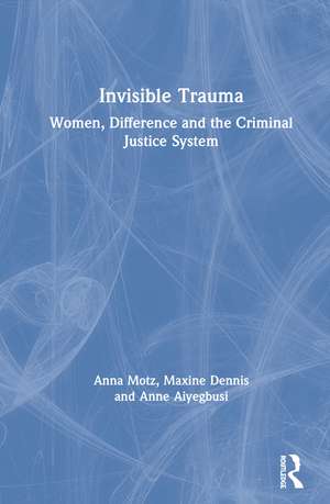 Invisible Trauma: Women, Difference and the Criminal Justice System de Anna Motz