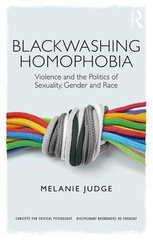 Blackwashing Homophobia: Violence and the Politics of Sexuality, Gender and Race de Melanie Judge