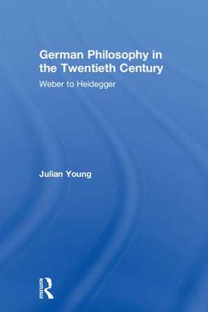 German Philosophy in the Twentieth Century: Weber to Heidegger de Julian Young