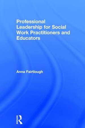 Professional Leadership for Social Work Practitioners and Educators de Anna Fairtlough