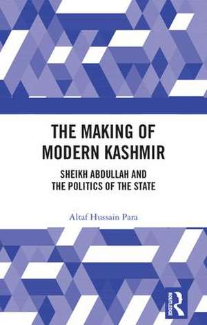 The Making of Modern Kashmir: Sheikh Abdullah and the Politics of the State de Altaf Hussain Para