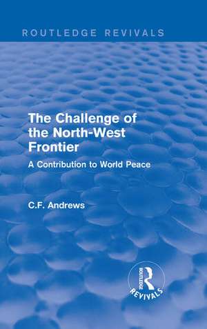 Routledge Revivals: The Challenge of the North-West Frontier (1937): A Contribution to World Peace de C.F. Andrews