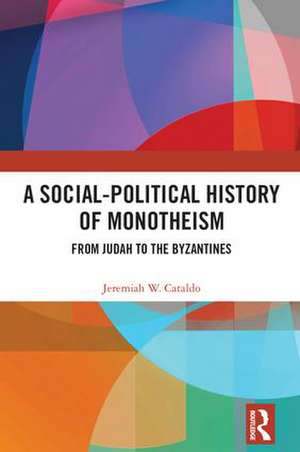 A Social-Political History of Monotheism: From Judah to the Byzantines de Jeremiah W. Cataldo