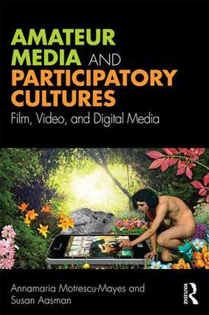 Amateur Media and Participatory Cultures: Film, Video, and Digital Media de Annamaria Motrescu-Mayes