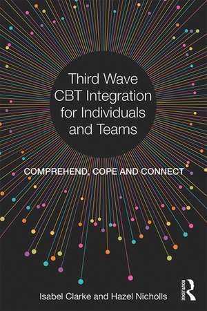 Third Wave CBT Integration for Individuals and Teams: Comprehend, Cope and Connect de Isabel Clarke