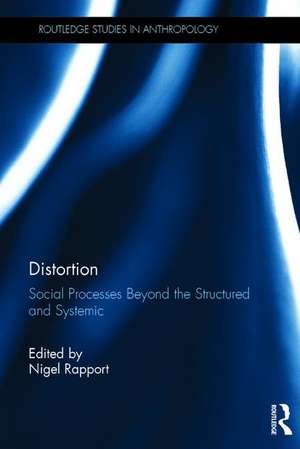 Distortion: Social Processes Beyond the Structured and Systemic de Nigel Rapport