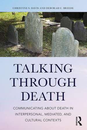 Talking Through Death: Communicating about Death in Interpersonal, Mediated, and Cultural Contexts de Christine S. Davis