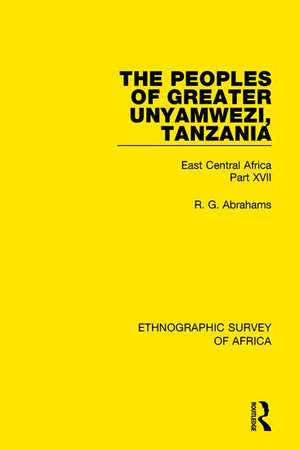 The Peoples of Greater Unyamwezi,Tanzania (Nyamwezi, Sukuma, Sumbwa, Kimbu, Konongo): East Central Africa Part XVII de R. G. Abrahams