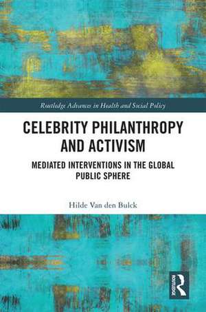 Celebrity Philanthropy and Activism: Mediated Interventions in the Global Public Sphere de Hilde Van Den Bulck