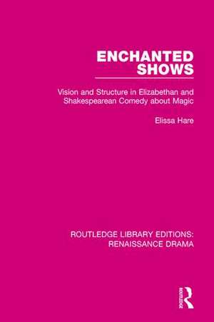 Enchanted Shows: Vision and Structure in Elizabethan and Shakespearean Comedy about Magic de Elissa Hare