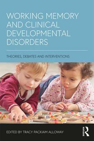 Working Memory and Clinical Developmental Disorders: Theories, Debates and Interventions de Tracy Packiam Alloway