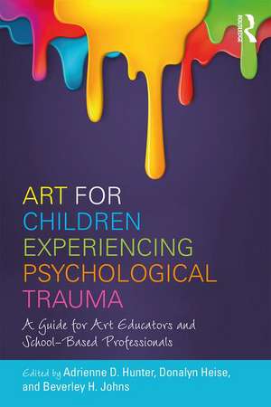 Art for Children Experiencing Psychological Trauma: A Guide for Art Educators and School-Based Professionals de Adrienne D. Hunter