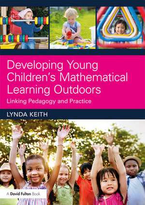 Developing Young Children’s Mathematical Learning Outdoors: Linking Pedagogy and Practice de Lynda Keith