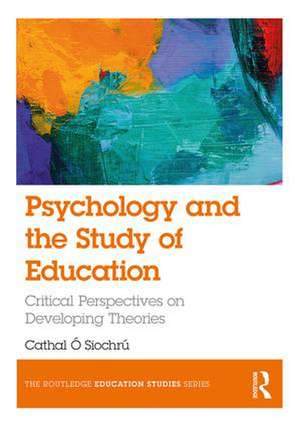 Psychology and the Study of Education: Critical Perspectives on Developing Theories de Cathal Ó Siochrú