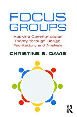 Focus Groups: Applying Communication Theory through Design, Facilitation, and Analysis de Christine S. Davis