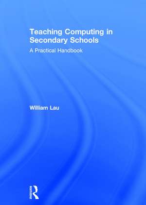 Teaching Computing in Secondary Schools: A Practical Handbook de William Lau