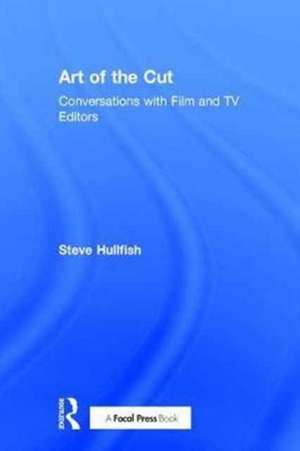 Art of the Cut: Conversations with Film and TV Editors de Steve Hullfish