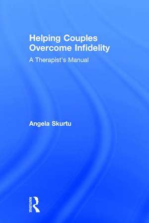 Helping Couples Overcome Infidelity: A Therapist's Manual de Angela Skurtu