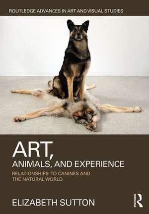 Art, Animals, and Experience: Relationships to Canines and the Natural World de Elizabeth Sutton