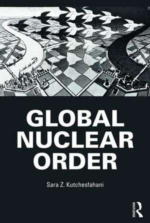 Global Nuclear Order de Sara Z. Kutchesfahani