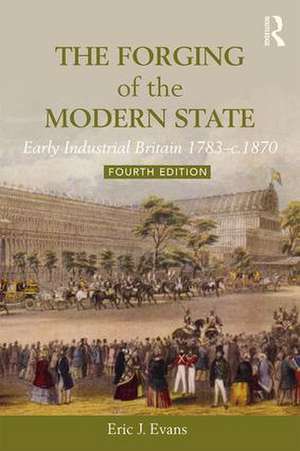 The Forging of the Modern State: Early Industrial Britain, 1783-c.1870 de Eric J. Evans