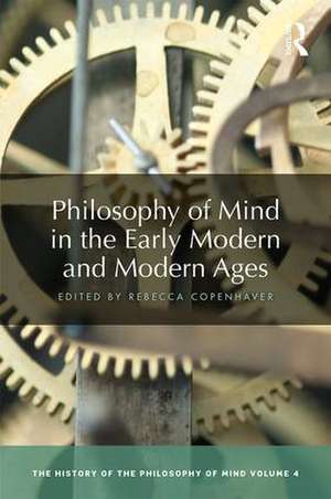 Philosophy of Mind in the Early Modern and Modern Ages: The History of the Philosophy of Mind, Volume 4 de Rebecca Copenhaver