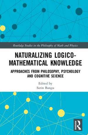 Naturalizing Logico-Mathematical Knowledge: Approaches from Philosophy, Psychology and Cognitive Science de Sorin Bangu