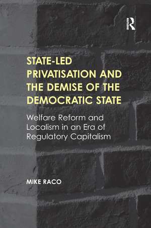 State-led Privatisation and the Demise of the Democratic State: Welfare Reform and Localism in an Era of Regulatory Capitalism de Mike Raco