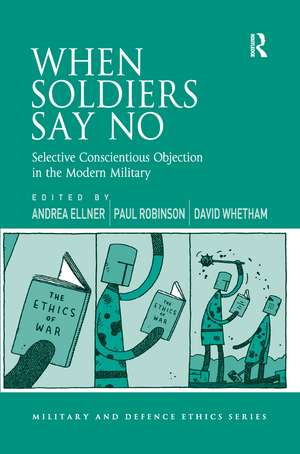 When Soldiers Say No: Selective Conscientious Objection in the Modern Military de Andrea Ellner