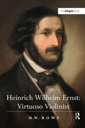 Heinrich Wilhelm Ernst: Virtuoso Violinist de M.W. Rowe