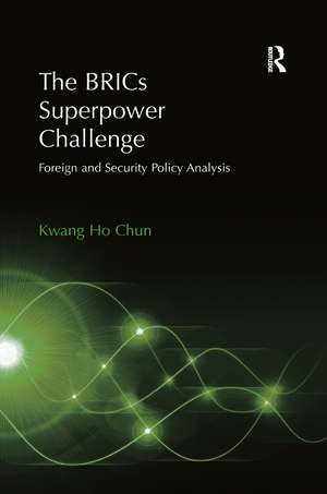 The BRICs Superpower Challenge: Foreign and Security Policy Analysis de Kwang Ho Chun