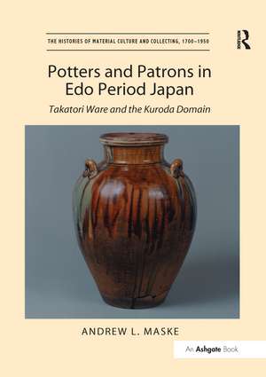 Potters and Patrons in Edo Period Japan: Takatori Ware and the Kuroda Domain de Andrew L. Maske