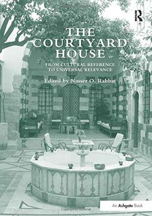 The Courtyard House: From Cultural Reference to Universal Relevance de Nasser O. Rabbat