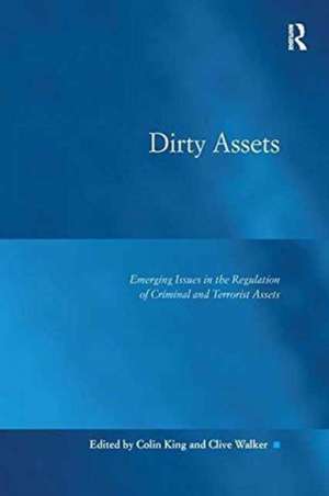 Dirty Assets: Emerging Issues in the Regulation of Criminal and Terrorist Assets de Colin King