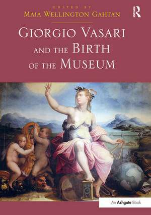 Giorgio Vasari and the Birth of the Museum de Maia Wellington Gahtan