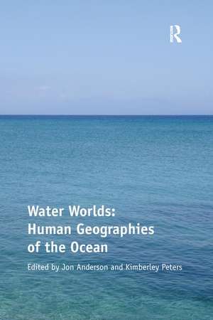 Water Worlds: Human Geographies of the Ocean de Kimberley Peters