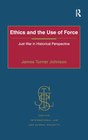 Ethics and the Use of Force: Just War in Historical Perspective de James Turner Johnson