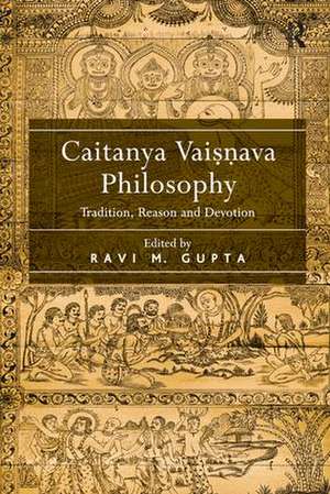 Caitanya Vaisnava Philosophy: Tradition, Reason and Devotion de Ravi M. Gupta