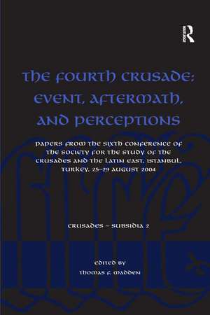 The Fourth Crusade: Event, Aftermath, and Perceptions: Papers from the Sixth Conference of the Society for the Study of the Crusades and the Latin East, Istanbul, Turkey, 25-29 August 2004 de Thomas F. Madden