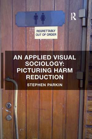 An Applied Visual Sociology: Picturing Harm Reduction de Stephen Parkin