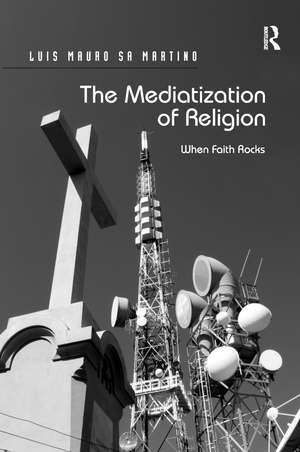 The Mediatization of Religion: When Faith Rocks de Luis Mauro Sa Martino