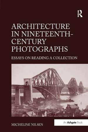 Architecture in Nineteenth-Century Photographs: Essays on Reading a Collection de Micheline Nilsen