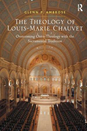 The Theology of Louis-Marie Chauvet: Overcoming Onto-Theology with the Sacramental Tradition de Glenn Ambrose