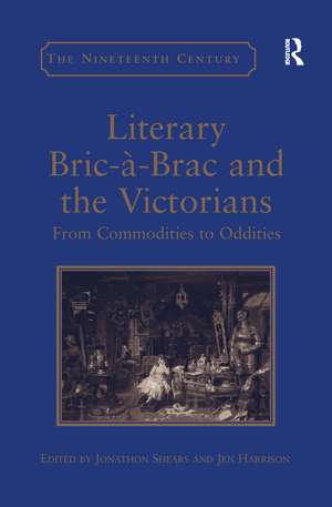 Literary Bric-à-Brac and the Victorians: From Commodities to Oddities de Jen Harrison