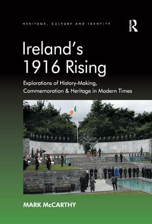 Ireland's 1916 Rising: Explorations of History-Making, Commemoration & Heritage in Modern Times de Mark McCarthy