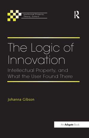 The Logic of Innovation: Intellectual Property, and What the User Found There de Johanna Gibson