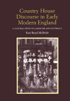 Country House Discourse in Early Modern England: A Cultural Study of Landscape and Legitimacy de Kari Boyd McBride