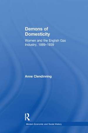 Demons of Domesticity: Women and the English Gas Industry, 1889–1939 de Anne Clendinning